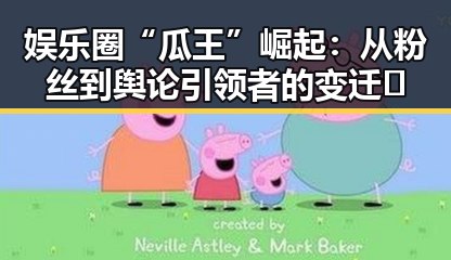 娱乐圈“瓜王”崛起：从粉丝到舆论引领者的变迁🔥
