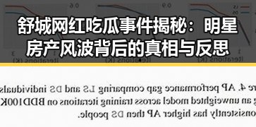 舒城网红吃瓜事件揭秘：明星房产风波背后的真相与反思