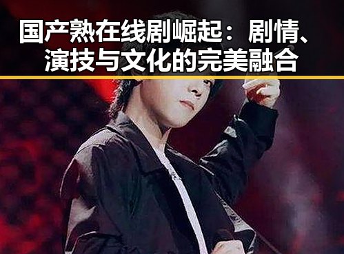 国产熟在线剧崛起：剧情、演技与文化的完美融合