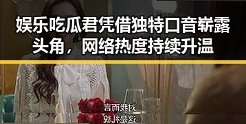 娱乐吃瓜君凭借独特口音崭露头角，网络热度持续升温