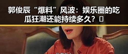 郭俊辰“爆料”风波：娱乐圈的吃瓜狂潮还能持续多久？🤔