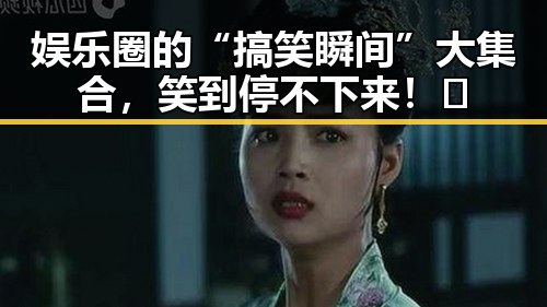 娱乐圈的“搞笑瞬间”大集合，笑到停不下来！😂