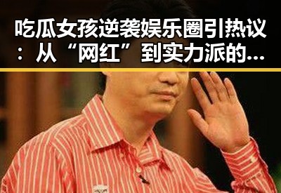 吃瓜女孩逆袭娱乐圈引热议：从“网红”到实力派的转变